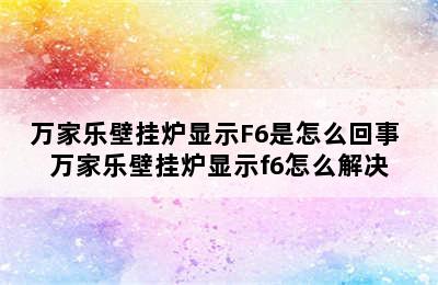 万家乐壁挂炉显示F6是怎么回事 万家乐壁挂炉显示f6怎么解决